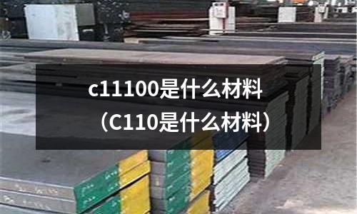 c11100是什么材料（C110是什么材料）