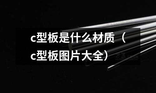 c型板是什么材質（c型板圖片大全）