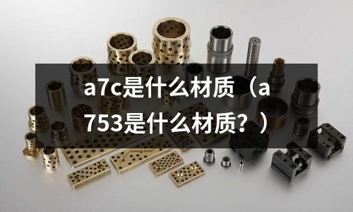 a7c是什么材質（a753是什么材質？）