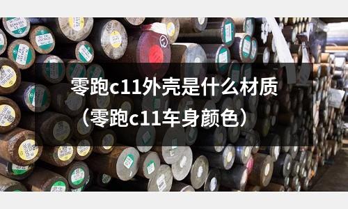 零跑c11外殼是什么材質（零跑c11車身顏色）