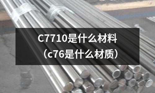 C7710是什么材料(c76是什么材質)