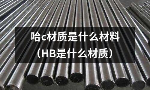 哈c材質是什么材料（HB是什么材質）