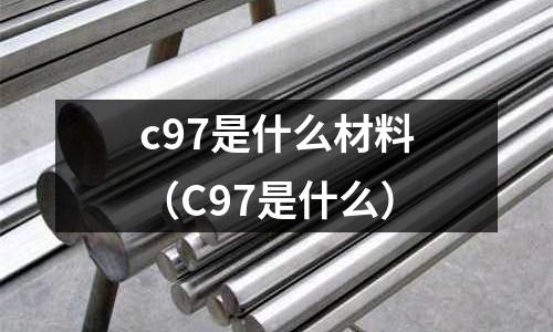 c97是什么材料（C97是什么）