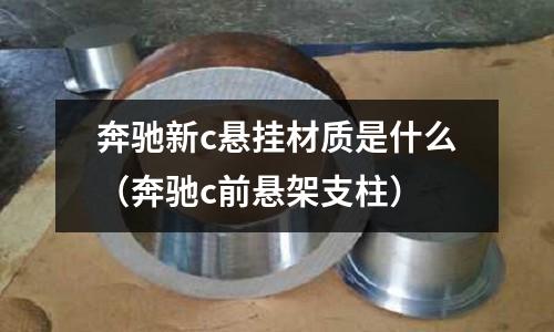 奔馳新c懸掛材質是什么（奔馳c前懸架支柱）