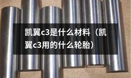 凱翼c3是什么材料（凱翼c3用的什么輪胎）