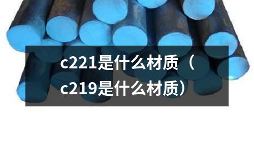 c221是什么材質(zhì)（c219是什么材質(zhì)）