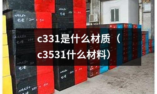 c331是什么材質(zhì)（c3531什么材料）