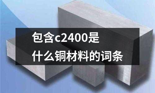 包含c2400是什么銅材料的詞條