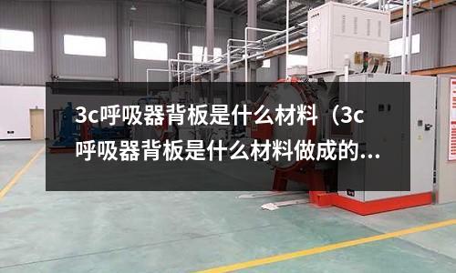 3c呼吸器背板是什么材料（3c呼吸器背板是什么材料做成的）