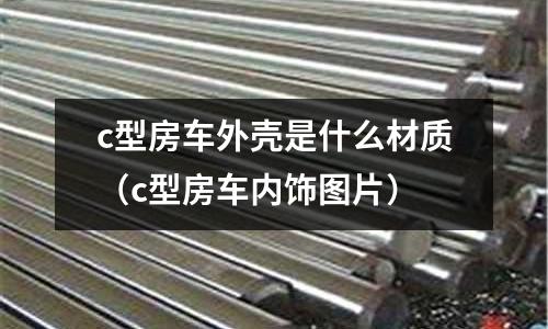 c型房車外殼是什么材質（c型房車內飾圖片）
