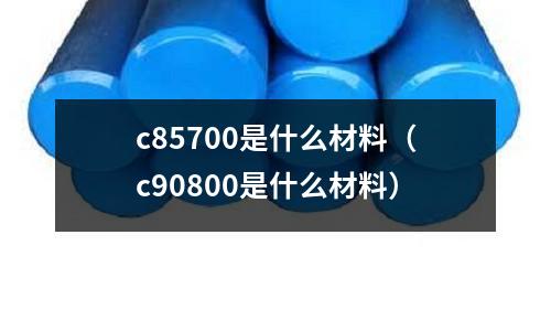 c85700是什么材料(c90800是什么材料)