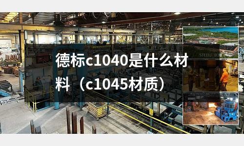德標c1040是什么材料（c1045材質）