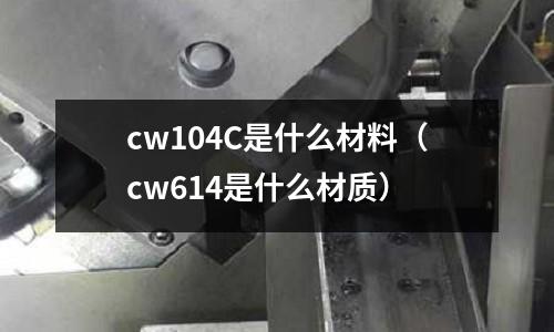 cw104C是什么材料（cw614是什么材質）
