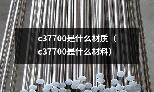c37700是什么材質(zhì)（c37700是什么材料）