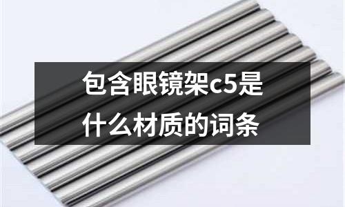 包含眼鏡架c5是什么材質的詞條