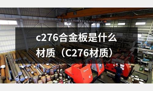 c276合金板是什么材質(zhì)（C276材質(zhì)）