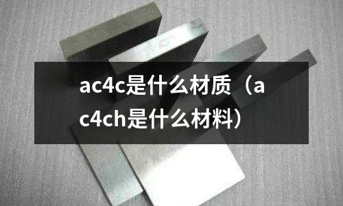 ac4c是什么材質（ac4ch是什么材料）