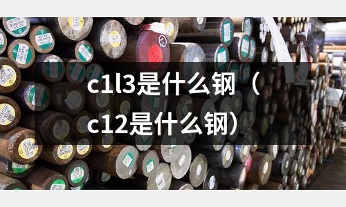 c1l3是什么鋼（c12是什么鋼）