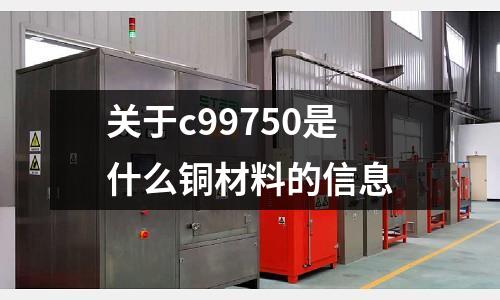 關于c99750是什么銅材料的信息