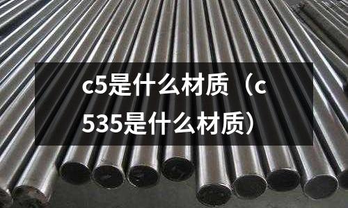 c5是什么材質（c535是什么材質）