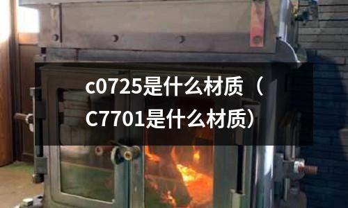 c0725是什么材質（C7701是什么材質）