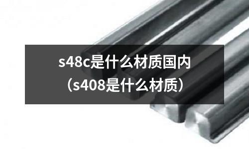 s48c是什么材質(zhì)國內(nèi)（s408是什么材質(zhì)）