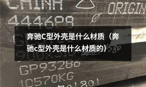 奔馳C型外殼是什么材質(奔馳c型外殼是什么材質的)