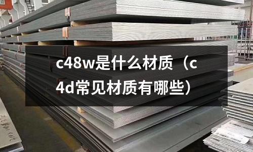 c48w是什么材質（c4d常見材質有哪些）