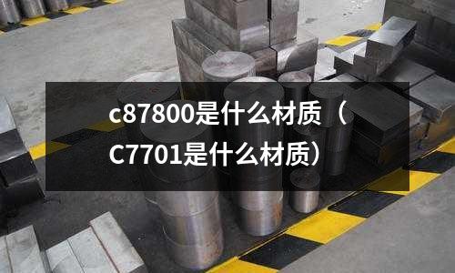 c87800是什么材質（C7701是什么材質）