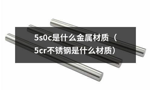 5s0c是什么金屬材質（5cr不銹鋼是什么材質）