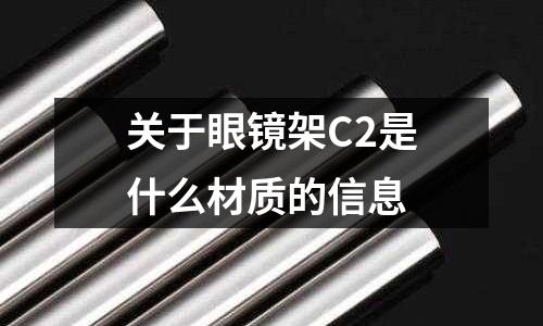 關于眼鏡架C2是什么材質的信息