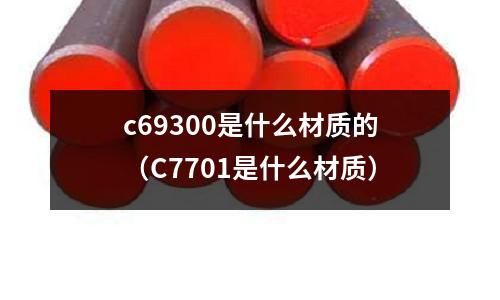 c69300是什么材質的（C7701是什么材質）
