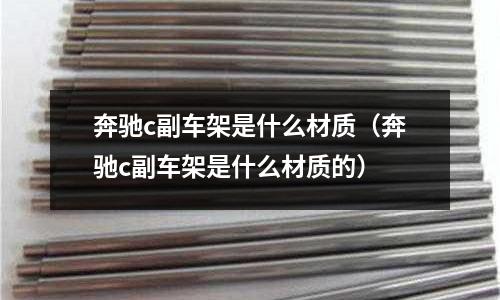 奔馳c副車架是什么材質（奔馳c副車架是什么材質的）