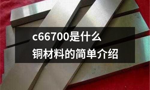 c66700是什么銅材料的簡(jiǎn)單介紹
