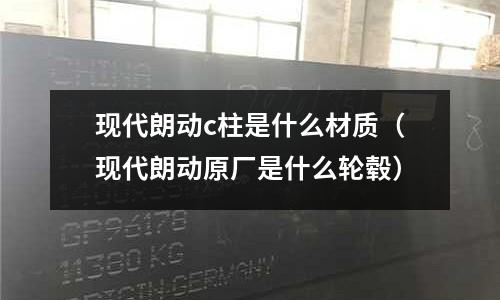 現代朗動c柱是什么材質（現代朗動原廠是什么輪轂）