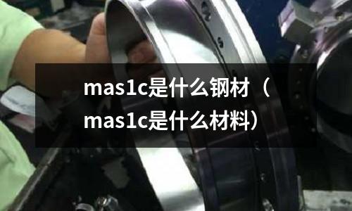 mas1c是什么鋼材（mas1c是什么材料）