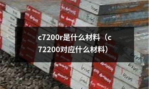 c7200r是什么材料（c72200對應(yīng)什么材料）
