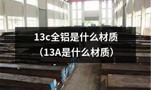 13c全鋁是什么材質（13A是什么材質）