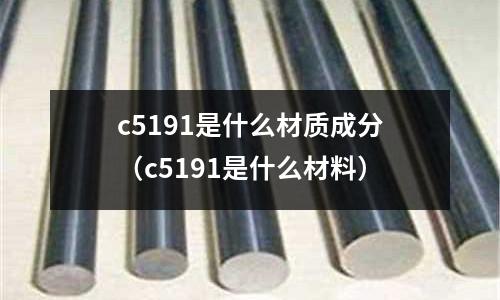 c5191是什么材質成分（c5191是什么材料）