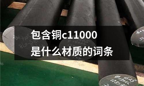 包含銅c11000是什么材質的詞條