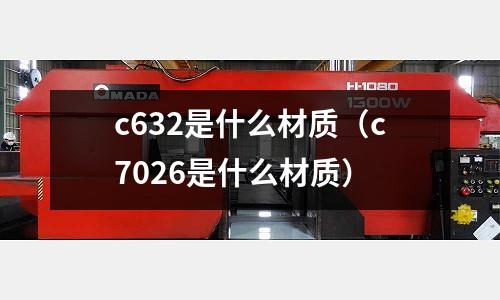 c632是什么材質（c7026是什么材質）