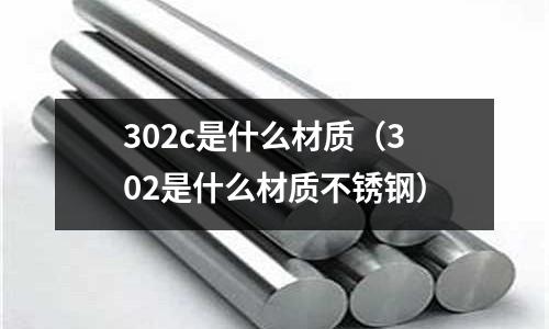 302c是什么材質(zhì)(302是什么材質(zhì)不銹鋼)
