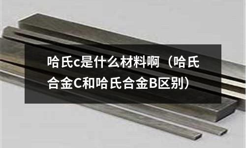 哈氏c是什么材料啊（哈氏合金C和哈氏合金B區別）