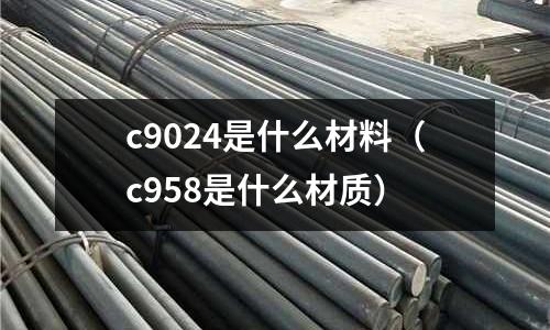 c9024是什么材料（c958是什么材質）