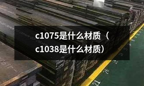 c1075是什么材質(c1038是什么材質)