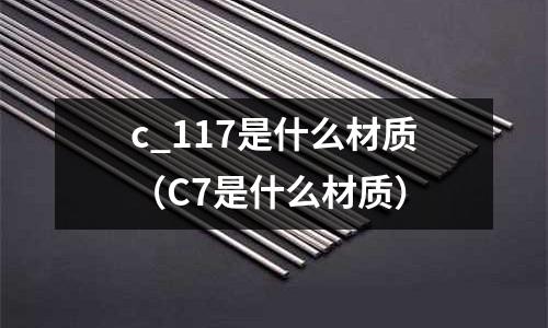 c_117是什么材質（C7是什么材質）