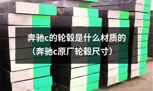 奔馳c的輪轂是什么材質的（奔馳c原廠輪轂尺寸）