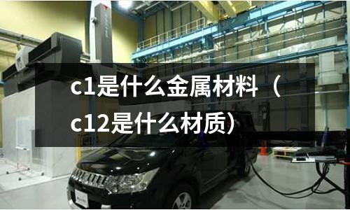 c1是什么金屬材料（c12是什么材質）