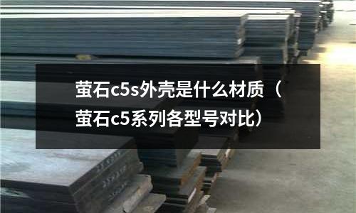 螢石c5s外殼是什么材質（螢石c5系列各型號對比）