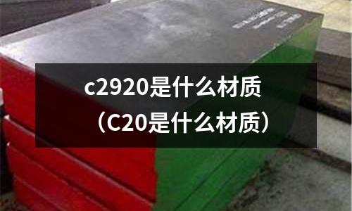c2920是什么材質（C20是什么材質）